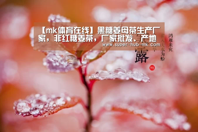 【mk体育在线】黑糖姜母茶生产厂家,非红糖姜茶,厂家批发、产地货源(图1) mk体育app