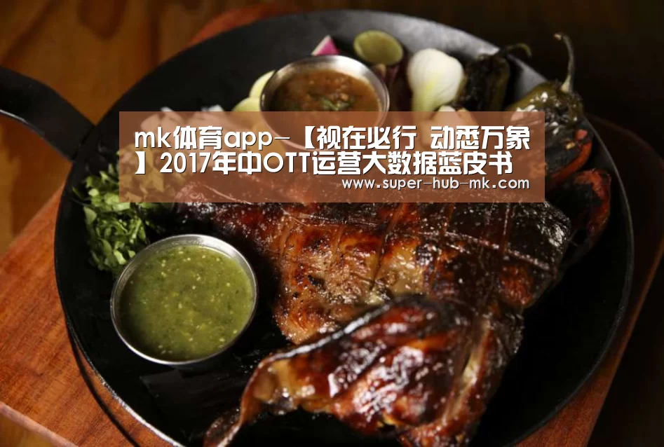mk体育app-【视在必行 动悉万象】2017年中OTT运营大数据蓝皮书发布会隆重召开(图1) mk体育平台