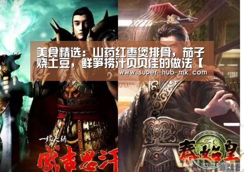美食精选:山药红枣煲排骨,茄子烧土豆,鲜笋捞汁贝贝佳的做法【mk体育平台】(图1) mk体育注册